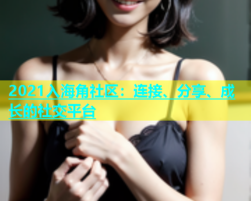 2021入海角社区：连接、分享、成长的社交平台  第1张