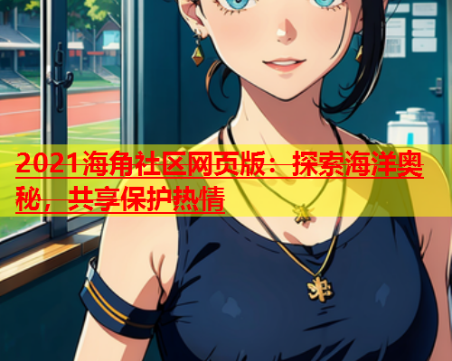2021海角社区网页版：探索海洋奥秘，共享保护热情  第1张