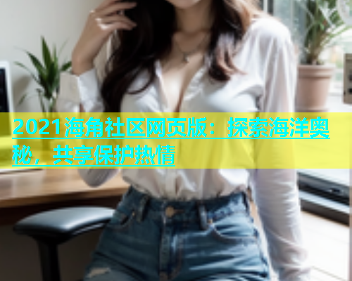 2021海角社区网页版：探索海洋奥秘，共享保护热情  第2张