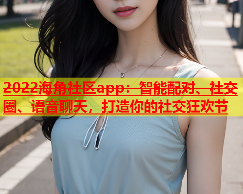 2022海角社区app：智能配对、社交圈、语音聊天，打造你的社交狂欢节  第1张