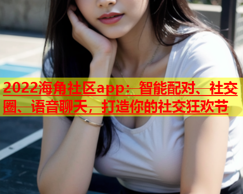 2022海角社区app：智能配对、社交圈、语音聊天，打造你的社交狂欢节  第1张