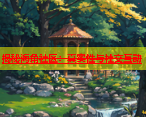 揭秘海角社区：真实性与社交互动  第1张