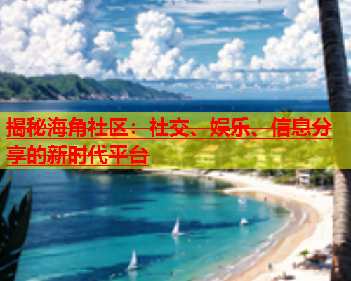 揭秘海角社区：社交、娱乐、信息分享的新时代平台  第1张
