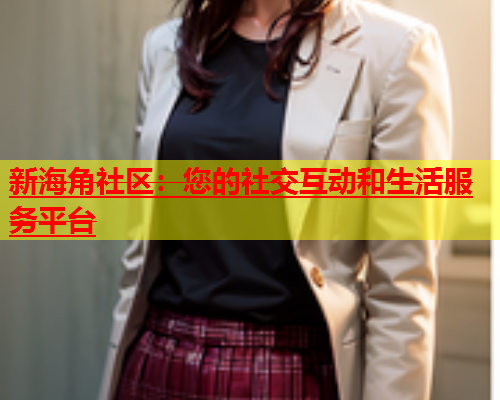 新海角社区：您的社交互动和生活服务平台  第1张