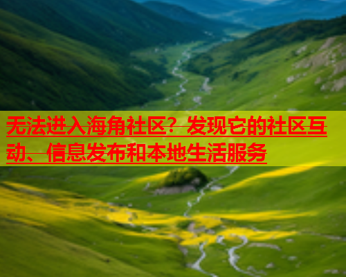 无法进入海角社区？发现它的社区互动、信息发布和本地生活服务  第1张