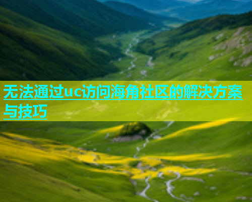 无法通过uc访问海角社区的解决方案与技巧  第1张