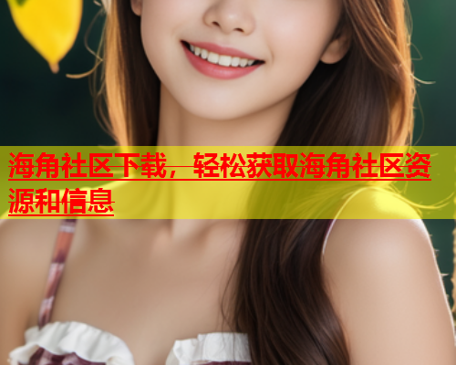 海角社区下载，轻松获取海角社区资源和信息  第1张