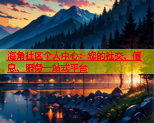 海角社区个人中心：您的社交、信息、服务一站式平台  第1张