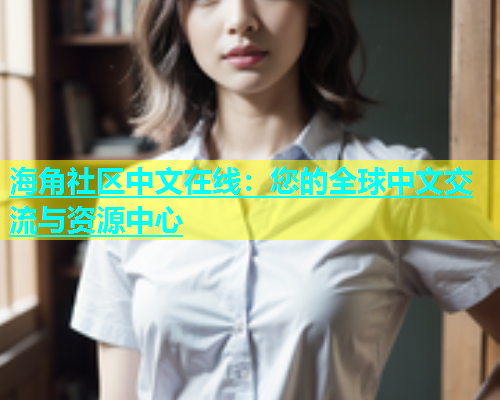 海角社区中文在线：您的全球中文交流与资源中心  第1张