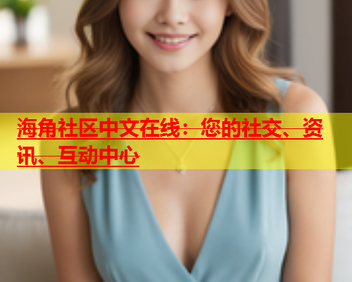 海角社区中文在线：您的社交、资讯、互动中心  第1张