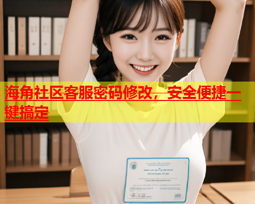 海角社区客服密码修改，安全便捷一键搞定  第1张