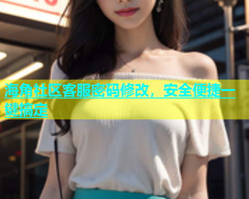 海角社区客服密码修改，安全便捷一键搞定  第1张