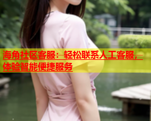 海角社区客服：轻松联系人工客服，体验智能便捷服务  第1张