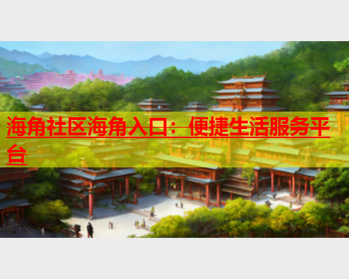 海角社区海角入口：便捷生活服务平台  第1张