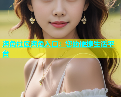 海角社区海角入口：您的便捷生活平台  第2张