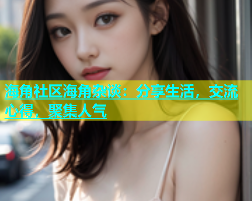 海角社区海角杂谈：分享生活，交流心得，聚集人气  第2张