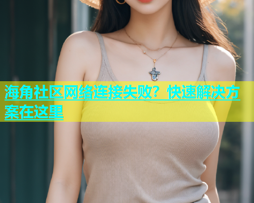 海角社区网络连接失败？快速解决方案在这里  第1张