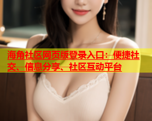 海角社区网页版登录入口：便捷社交、信息分享、社区互动平台  第1张