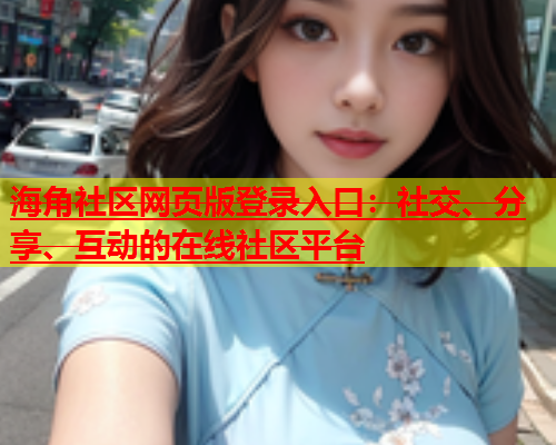 海角社区网页版登录入口：社交、分享、互动的在线社区平台  第1张