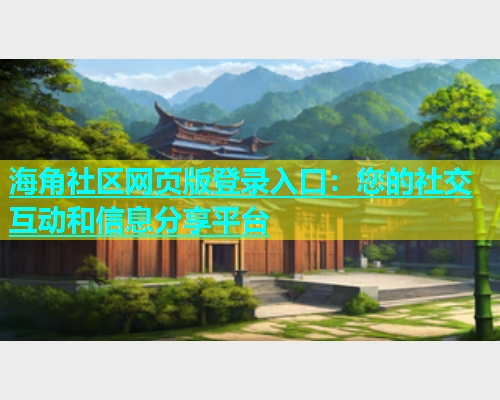 海角社区网页版登录入口：您的社交互动和信息分享平台  第1张