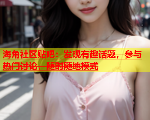 海角社区贴吧：发现有趣话题，参与热门讨论，随时随地模式  第1张