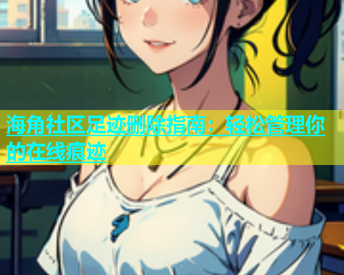 海角社区足迹删除指南：轻松管理你的在线痕迹  第1张