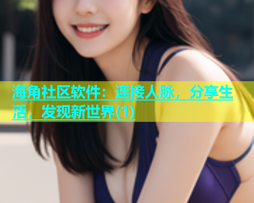 海角社区软件：连接人脉，分享生活，发现新世界(1)  第2张