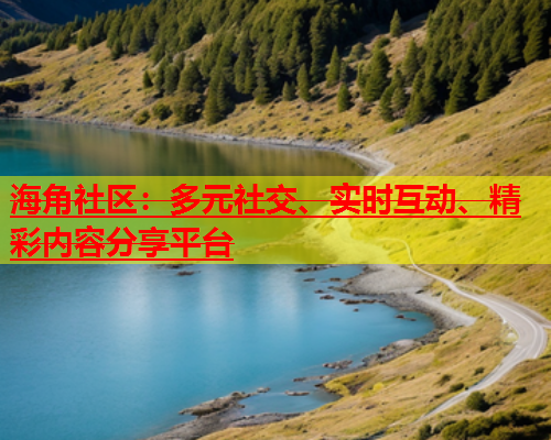 海角社区：多元社交、实时互动、精彩内容分享平台  第2张