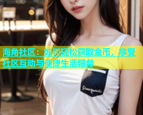 海角社区：如何轻松获取金币，享受社区互动与便捷生活服务  第1张