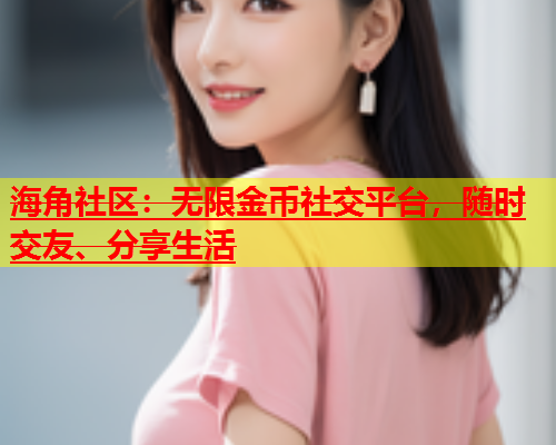 海角社区：无限金币社交平台，随时交友、分享生活  第1张