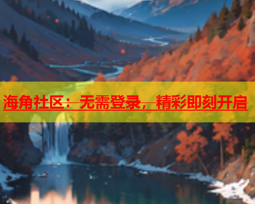 海角社区：无需登录，精彩即刻开启  第1张