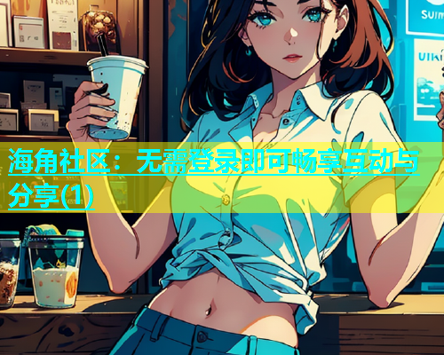 海角社区：无需登录即可畅享互动与分享(1)  第2张