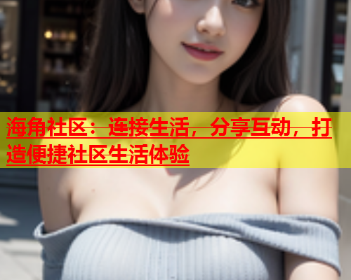 海角社区：连接生活，分享互动，打造便捷社区生活体验  第1张