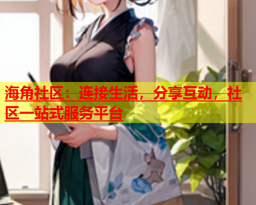 海角社区：连接生活，分享互动，社区一站式服务平台  第1张