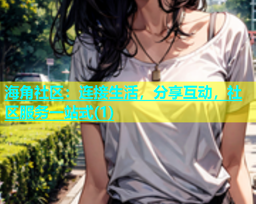 海角社区：连接生活，分享互动，社区服务一站式(1)  第1张