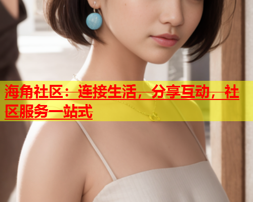 海角社区：连接生活，分享互动，社区服务一站式  第1张