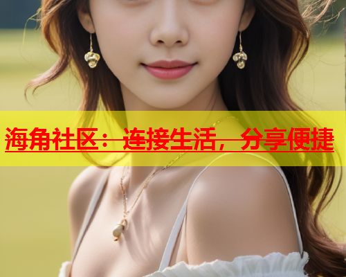 海角社区：连接生活，分享便捷  第1张