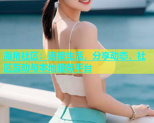 海角社区：连接生活，分享动态，社区互动与本地服务平台  第1张