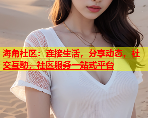 海角社区：连接生活，分享动态，社交互动，社区服务一站式平台  第2张