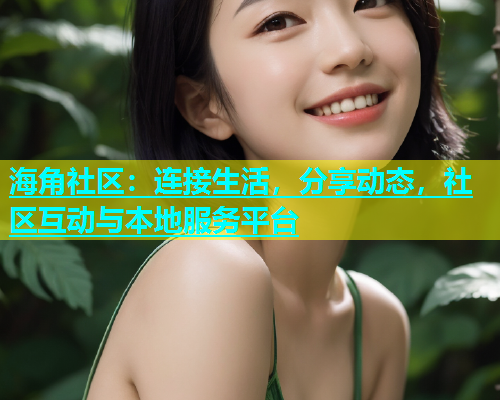 海角社区：连接生活，分享动态，社区互动与本地服务平台  第2张