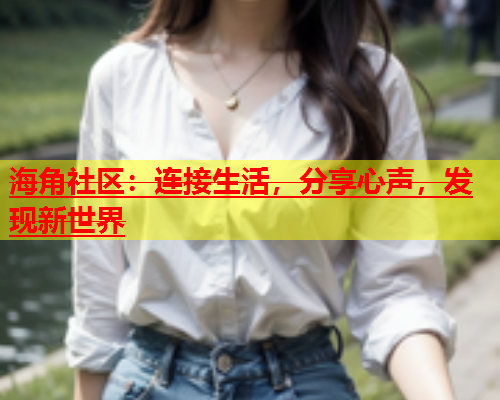 海角社区：连接生活，分享心声，发现新世界  第1张
