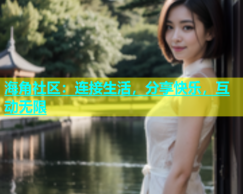 海角社区：连接生活，分享快乐，互动无限  第1张
