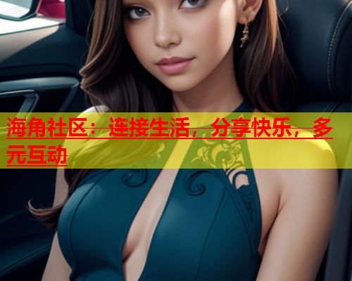 海角社区：连接生活，分享快乐，多元互动  第1张