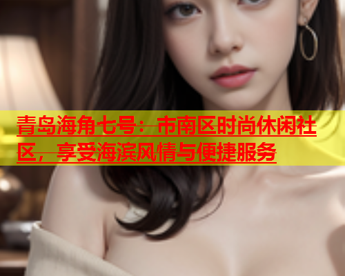 青岛海角七号：市南区时尚休闲社区，享受海滨风情与便捷服务  第2张