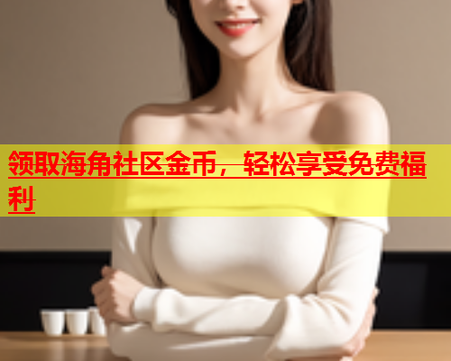领取海角社区金币，轻松享受免费福利  第2张