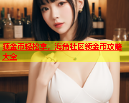 领金币轻松拿，海角社区领金币攻略大全  第2张