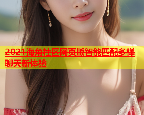 2021海角社区网页版智能匹配多样聊天新体验  第1张