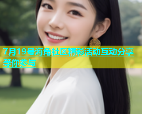 7月19号海角社区精彩活动互动分享等你参与  第2张