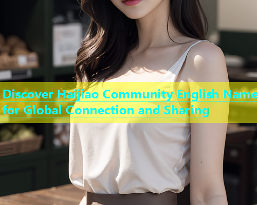 Discover Haijiao Community English Name for Global Connection and Sharing  第1张