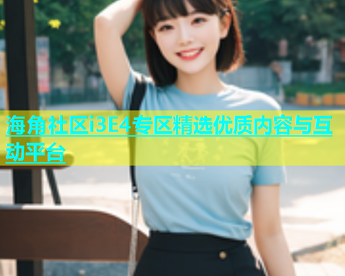 海角社区i3E4专区精选优质内容与互动平台  第1张